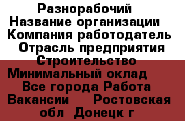 Разнорабочий › Название организации ­ Компания-работодатель › Отрасль предприятия ­ Строительство › Минимальный оклад ­ 1 - Все города Работа » Вакансии   . Ростовская обл.,Донецк г.